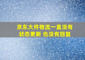 京东大件物流一直没有状态更新 也没有回复